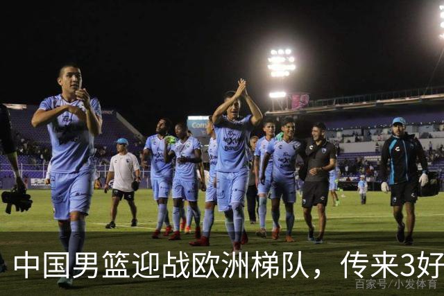 中国男篮迎战欧洲梯队，传来3好消息和1坏消息，杨瀚森确定出战