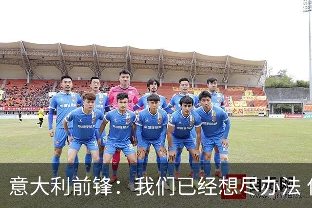 意大利前锋：我们已经想尽办法 但还是不够